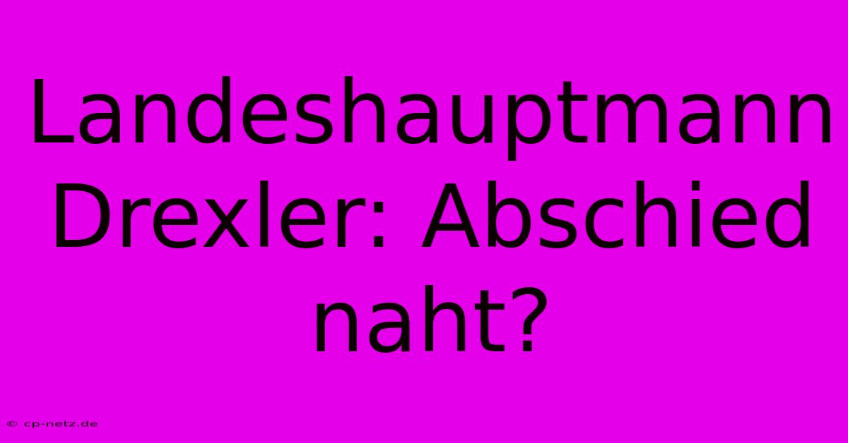 Landeshauptmann Drexler: Abschied Naht?