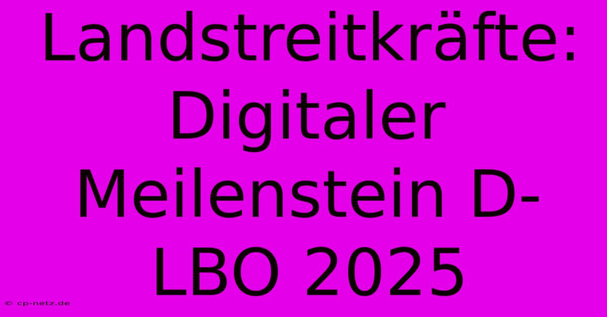 Landstreitkräfte: Digitaler Meilenstein D-LBO 2025