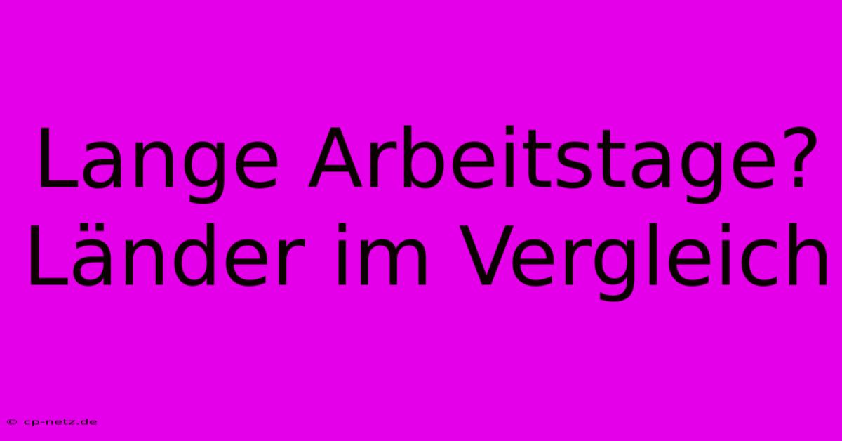 Lange Arbeitstage? Länder Im Vergleich