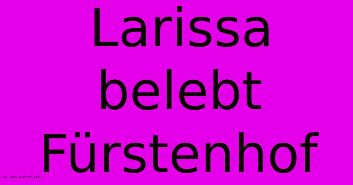 Larissa Belebt Fürstenhof