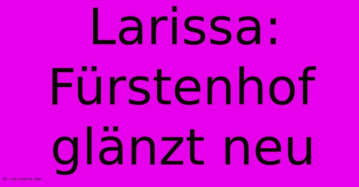 Larissa: Fürstenhof Glänzt Neu