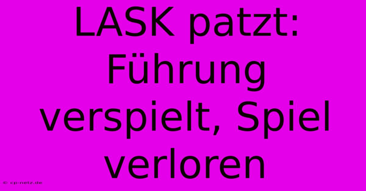 LASK Patzt:  Führung Verspielt, Spiel Verloren