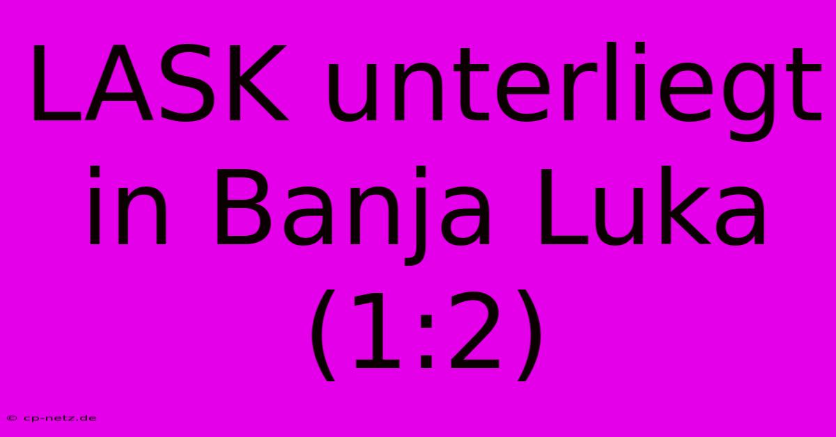 LASK Unterliegt In Banja Luka (1:2)