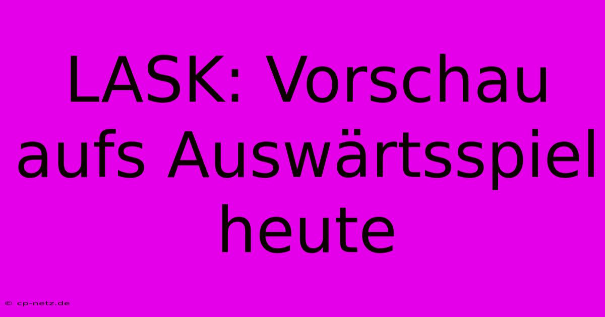 LASK: Vorschau Aufs Auswärtsspiel Heute