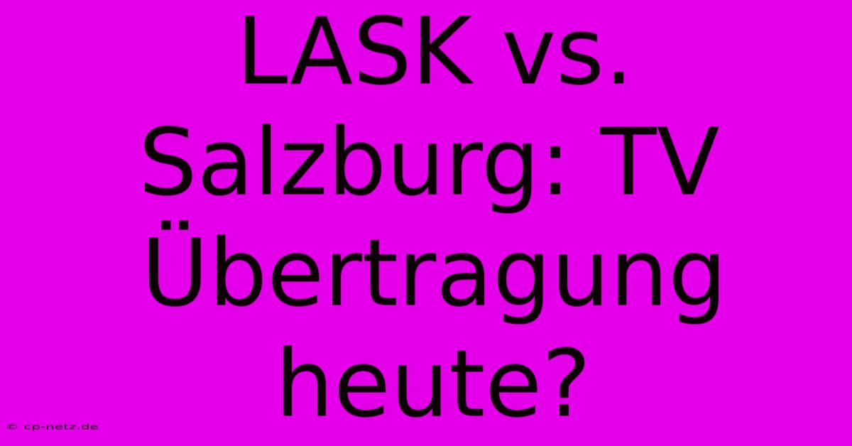 LASK Vs. Salzburg: TV Übertragung Heute?