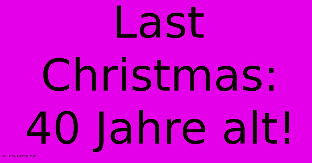 Last Christmas: 40 Jahre Alt!