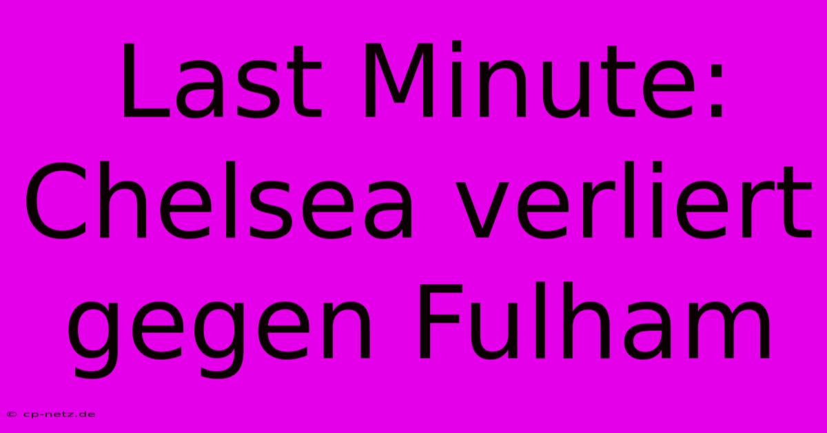 Last Minute: Chelsea Verliert Gegen Fulham