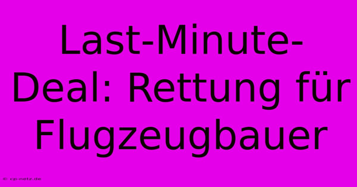 Last-Minute-Deal: Rettung Für Flugzeugbauer