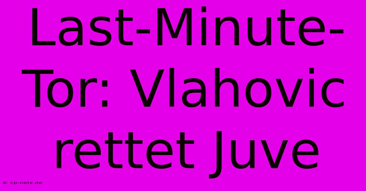 Last-Minute-Tor: Vlahovic Rettet Juve