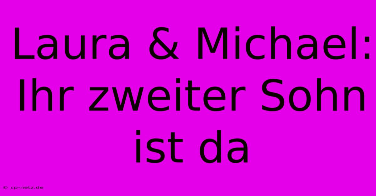 Laura & Michael: Ihr Zweiter Sohn Ist Da