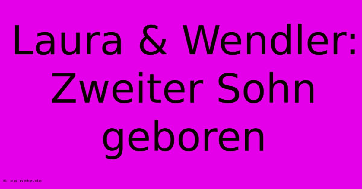 Laura & Wendler: Zweiter Sohn Geboren