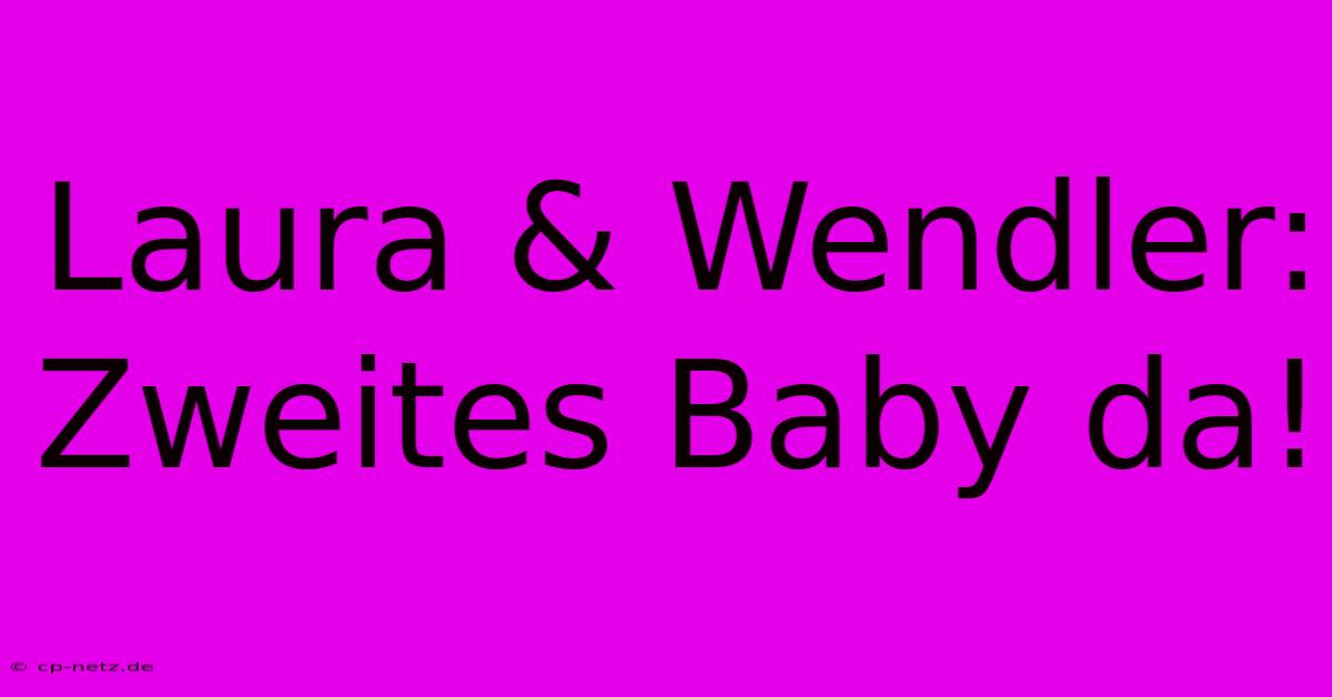 Laura & Wendler: Zweites Baby Da!