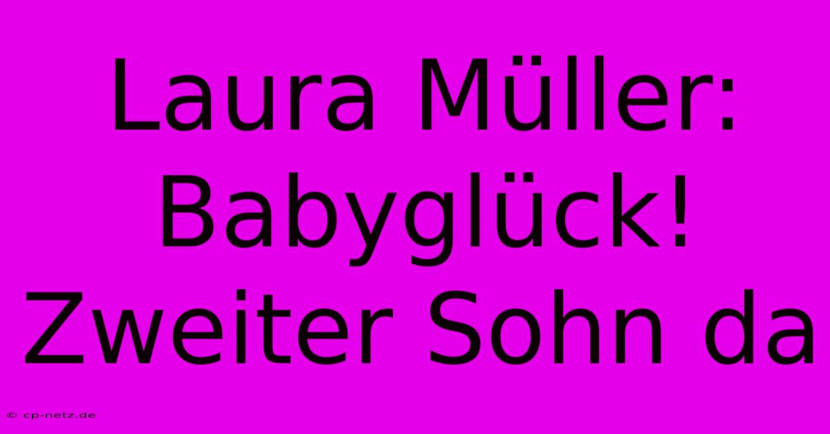 Laura Müller: Babyglück! Zweiter Sohn Da