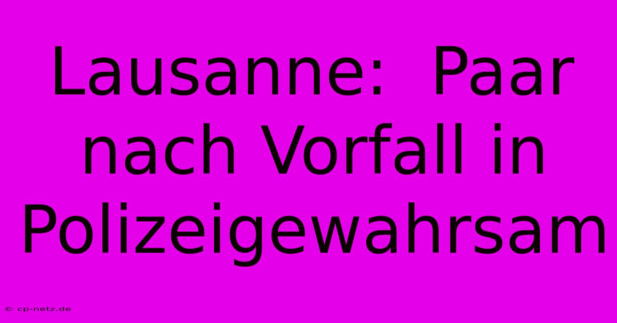Lausanne:  Paar Nach Vorfall In Polizeigewahrsam