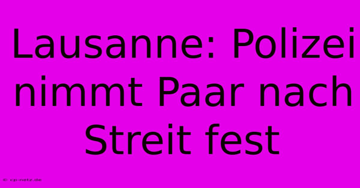 Lausanne: Polizei Nimmt Paar Nach Streit Fest