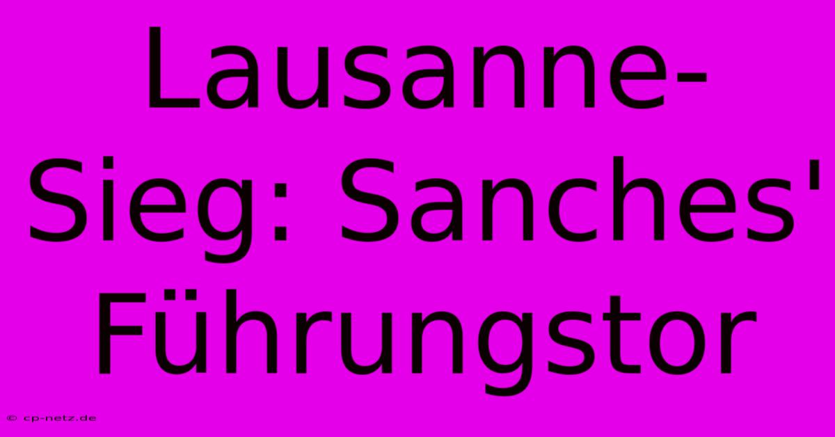 Lausanne-Sieg: Sanches' Führungstor