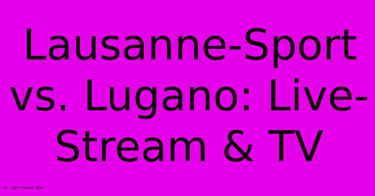 Lausanne-Sport Vs. Lugano: Live-Stream & TV