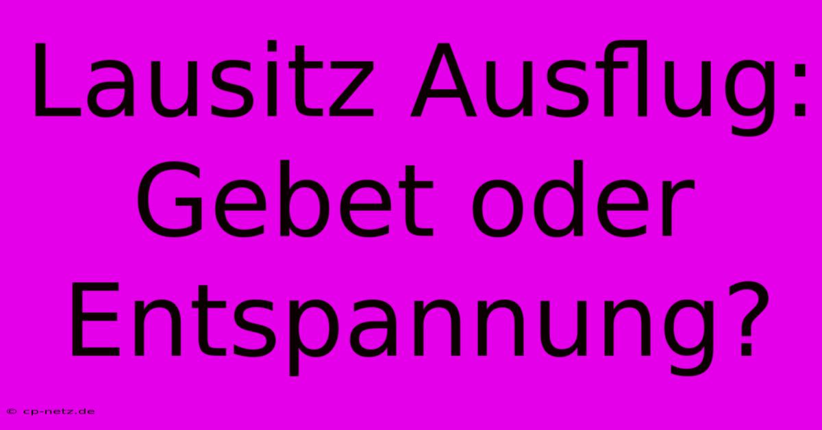 Lausitz Ausflug: Gebet Oder Entspannung?