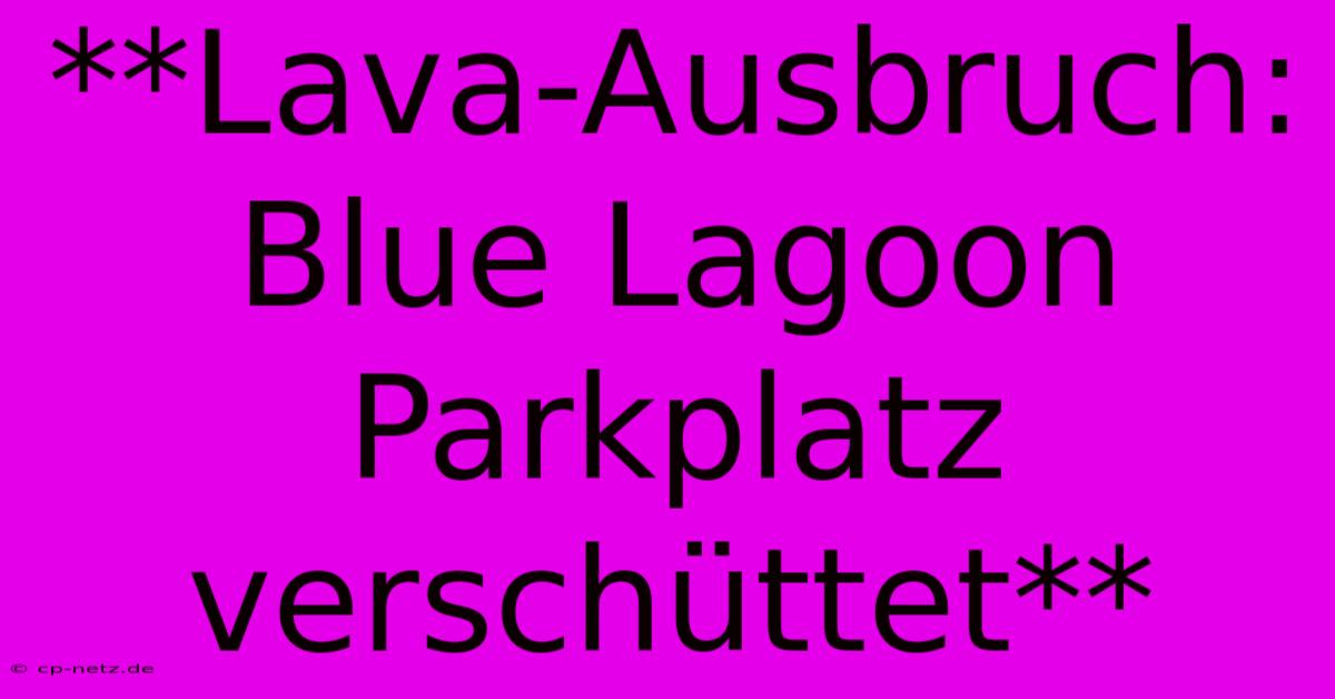 **Lava-Ausbruch: Blue Lagoon Parkplatz Verschüttet**