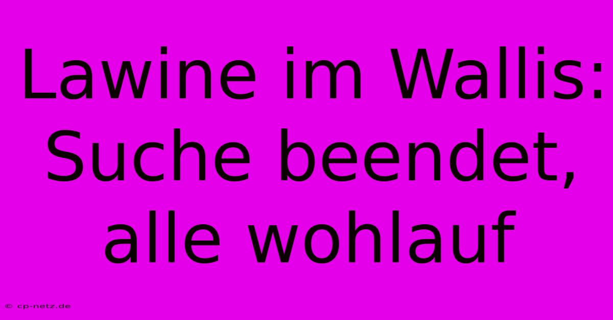 Lawine Im Wallis: Suche Beendet, Alle Wohlauf