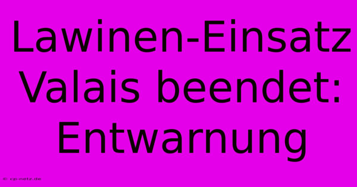 Lawinen-Einsatz Valais Beendet: Entwarnung