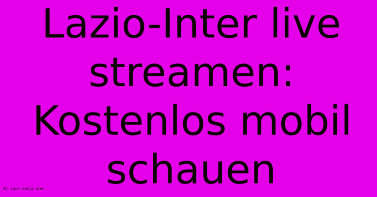 Lazio-Inter Live Streamen: Kostenlos Mobil Schauen