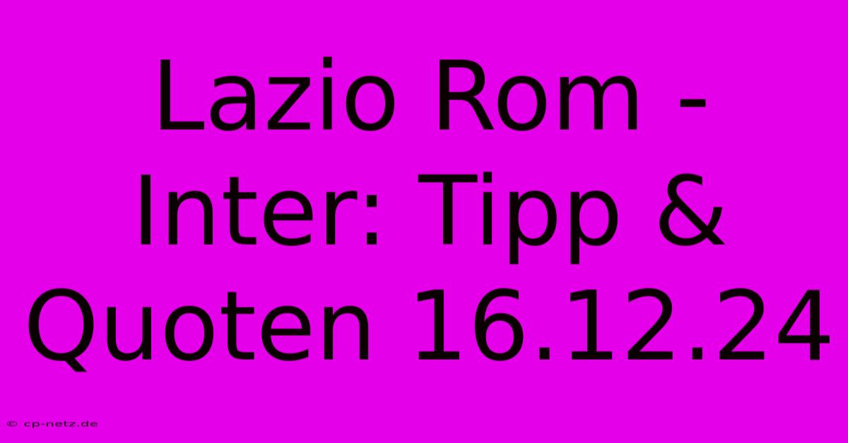 Lazio Rom - Inter: Tipp & Quoten 16.12.24