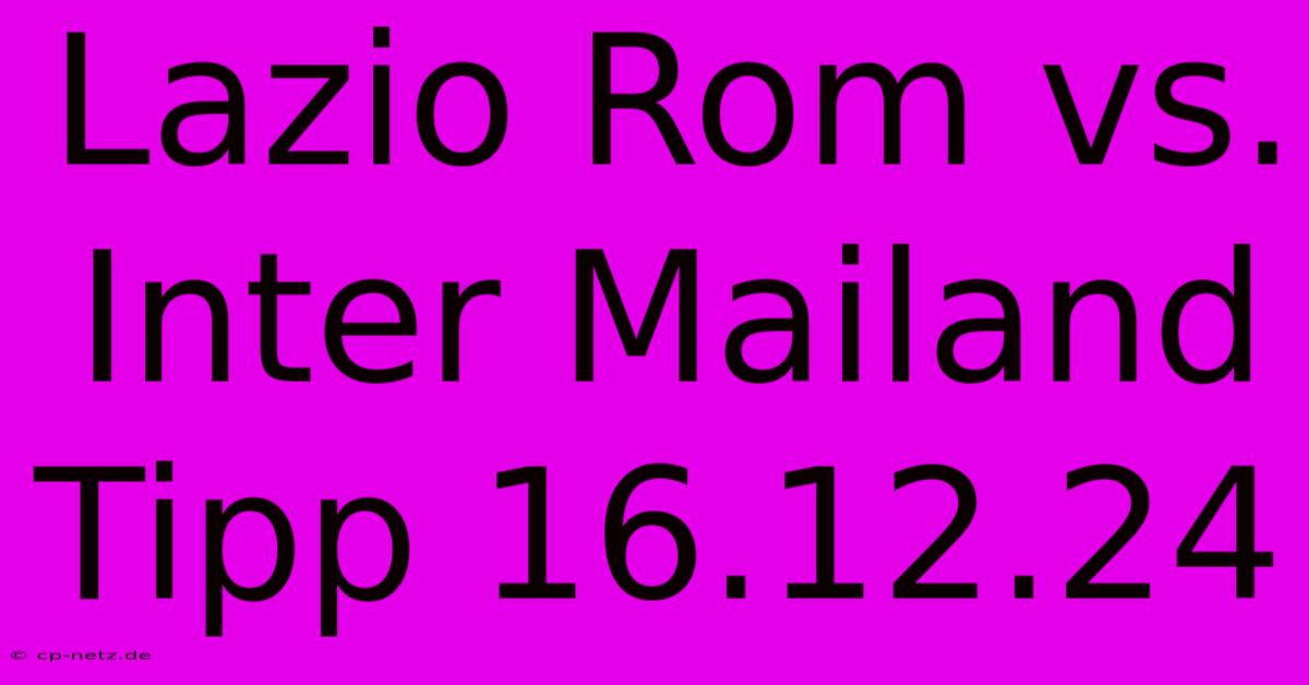 Lazio Rom Vs. Inter Mailand Tipp 16.12.24