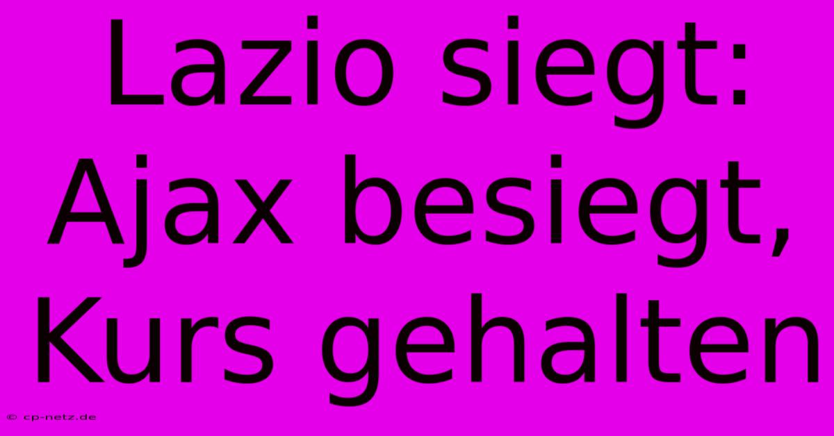 Lazio Siegt: Ajax Besiegt, Kurs Gehalten