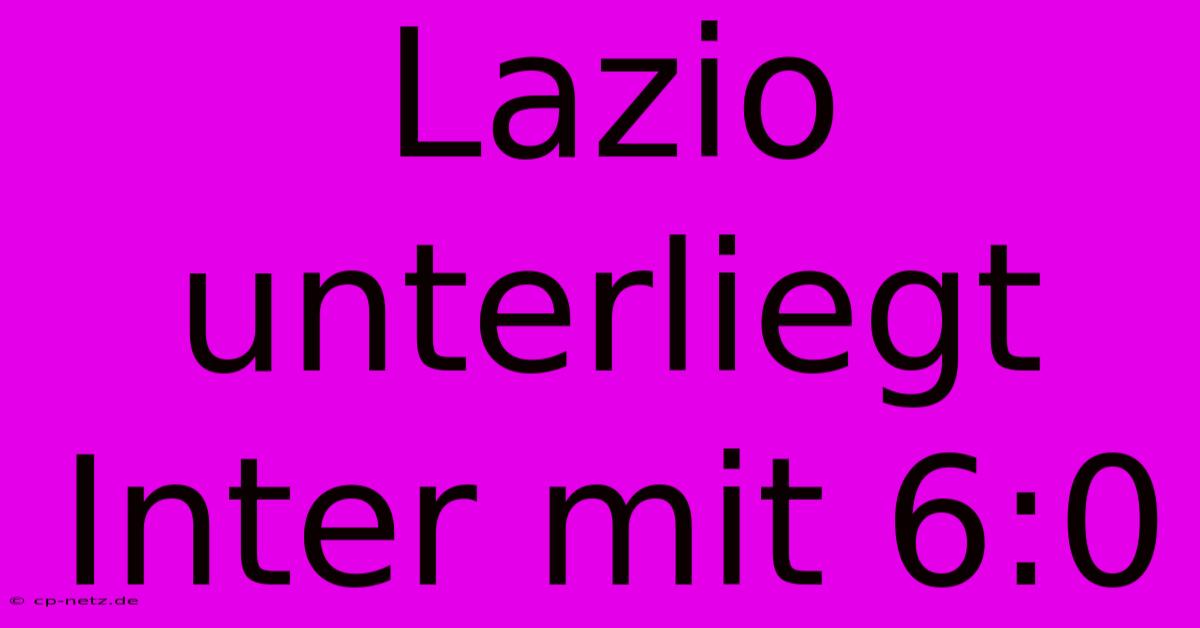 Lazio Unterliegt Inter Mit 6:0