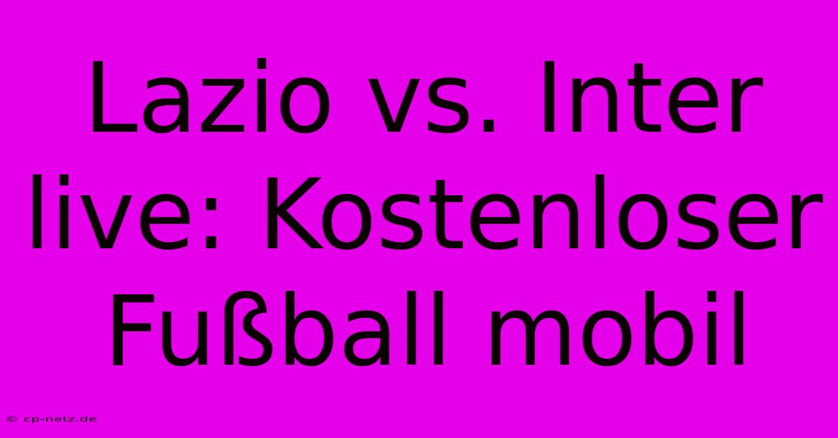 Lazio Vs. Inter Live: Kostenloser Fußball Mobil