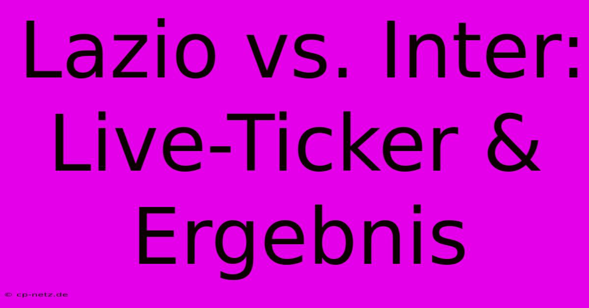 Lazio Vs. Inter: Live-Ticker & Ergebnis