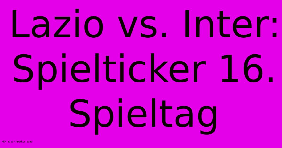 Lazio Vs. Inter: Spielticker 16. Spieltag