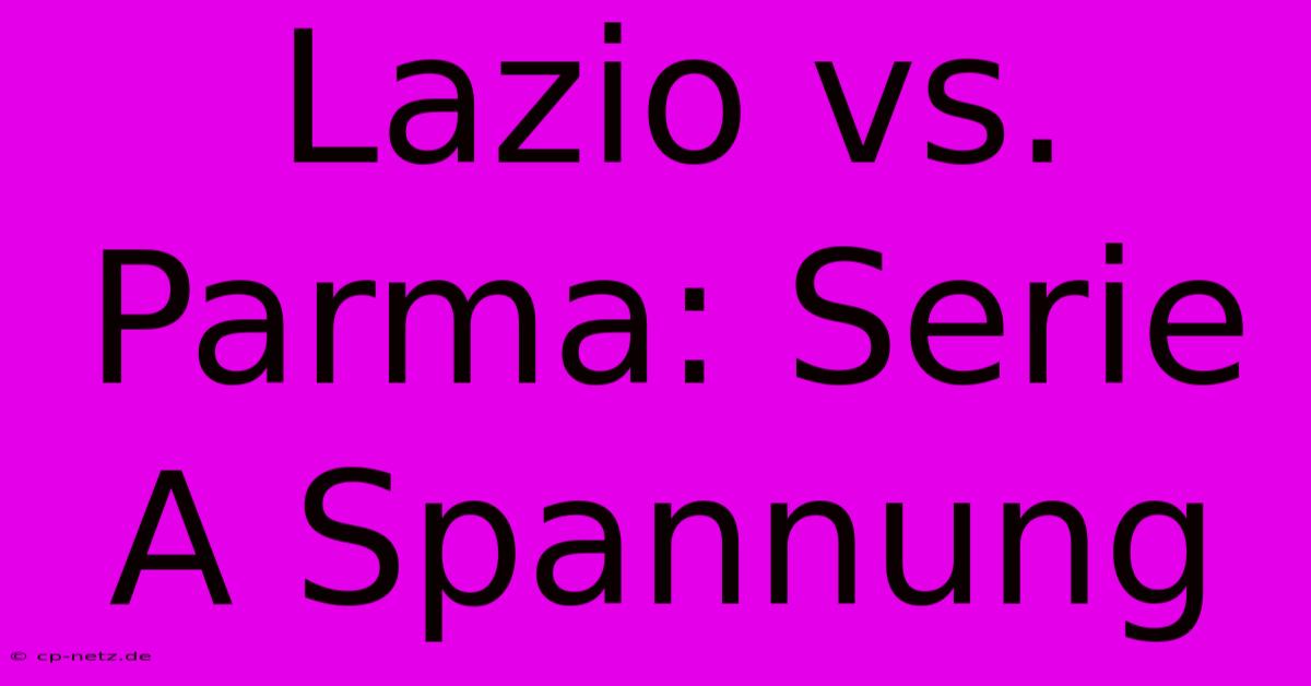 Lazio Vs. Parma: Serie A Spannung