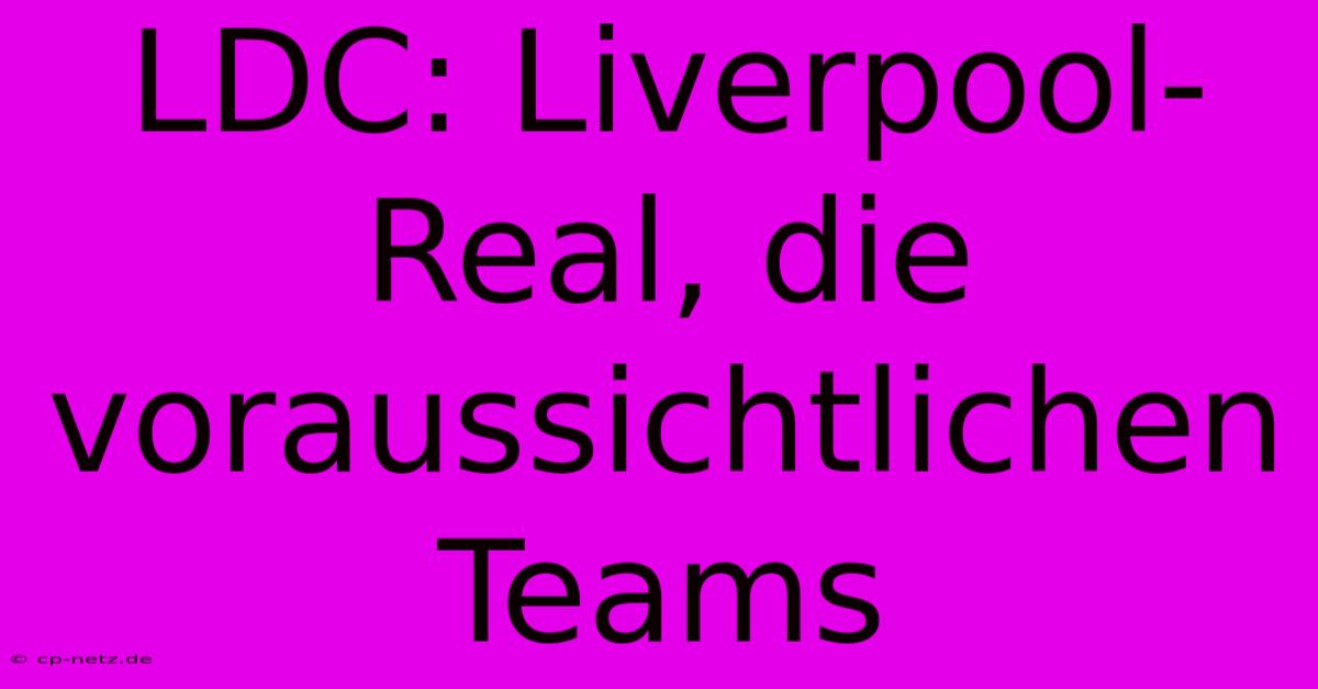 LDC: Liverpool-Real, Die Voraussichtlichen Teams