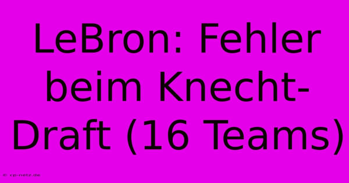 LeBron: Fehler Beim Knecht-Draft (16 Teams)