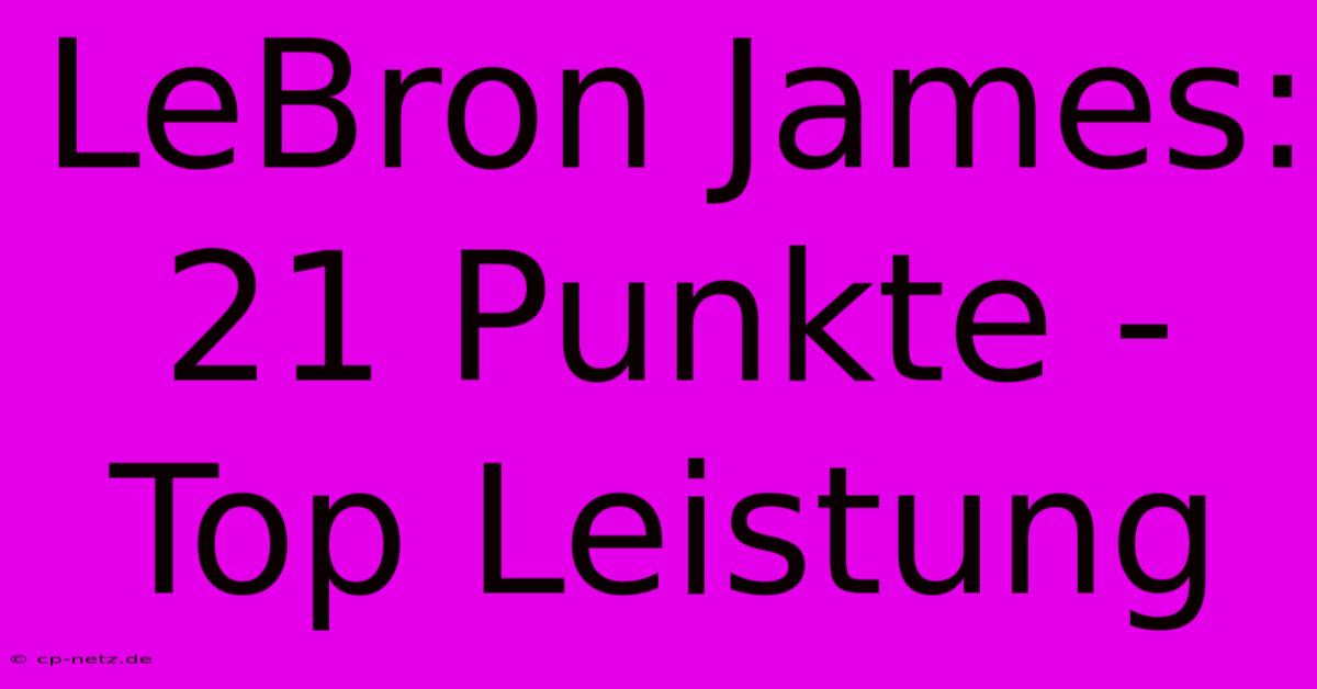 LeBron James: 21 Punkte - Top Leistung