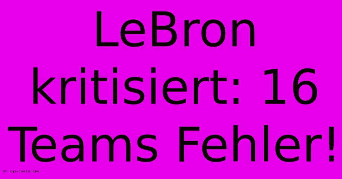 LeBron Kritisiert: 16 Teams Fehler!