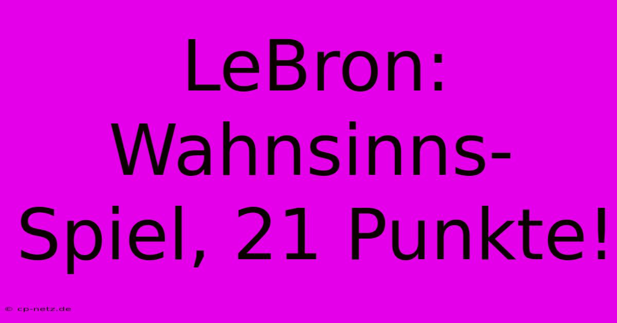 LeBron: Wahnsinns-Spiel, 21 Punkte!