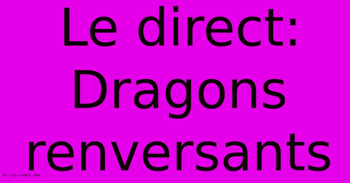 Le Direct: Dragons Renversants