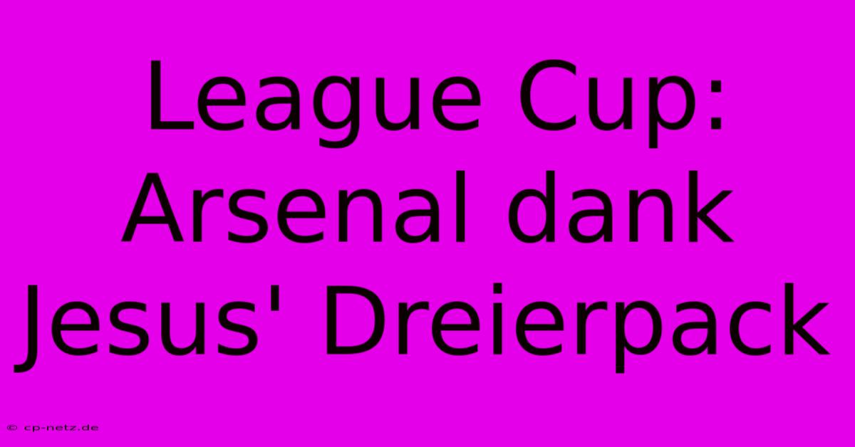 League Cup: Arsenal Dank Jesus' Dreierpack