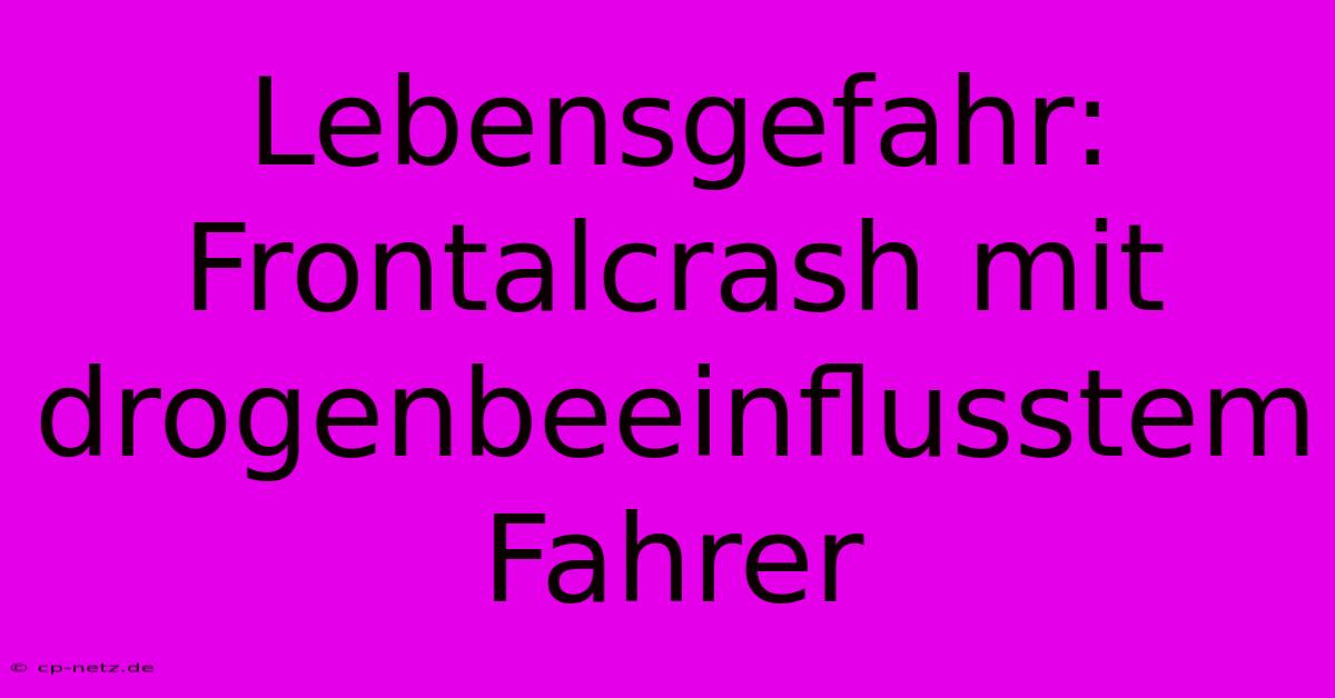 Lebensgefahr: Frontalcrash Mit Drogenbeeinflusstem Fahrer