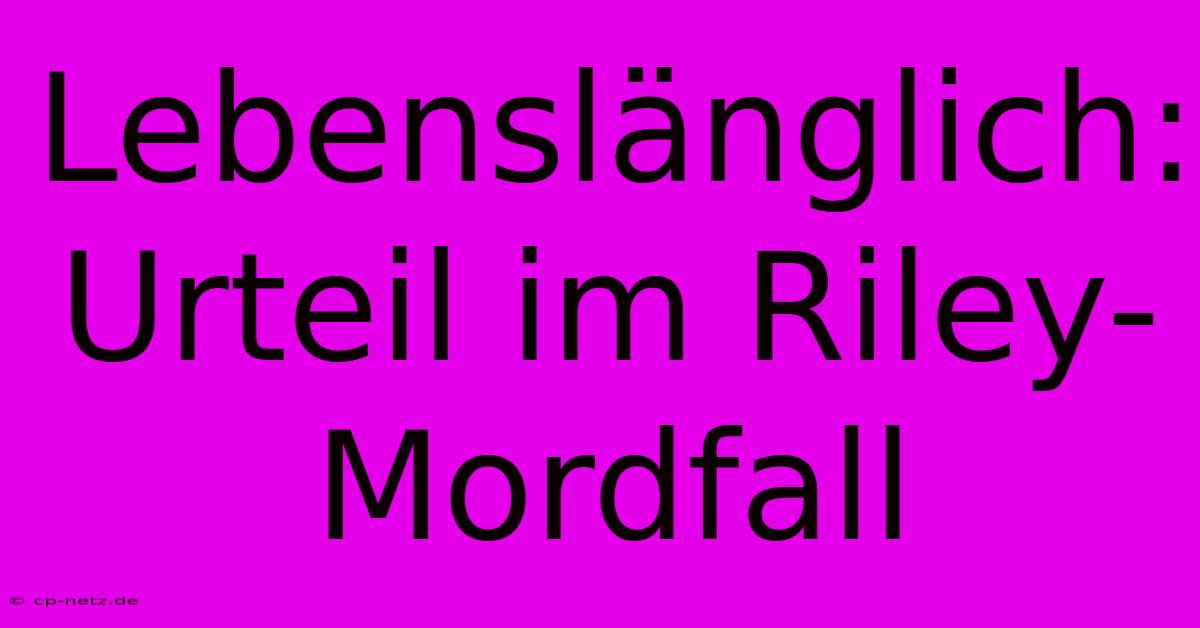 Lebenslänglich: Urteil Im Riley-Mordfall