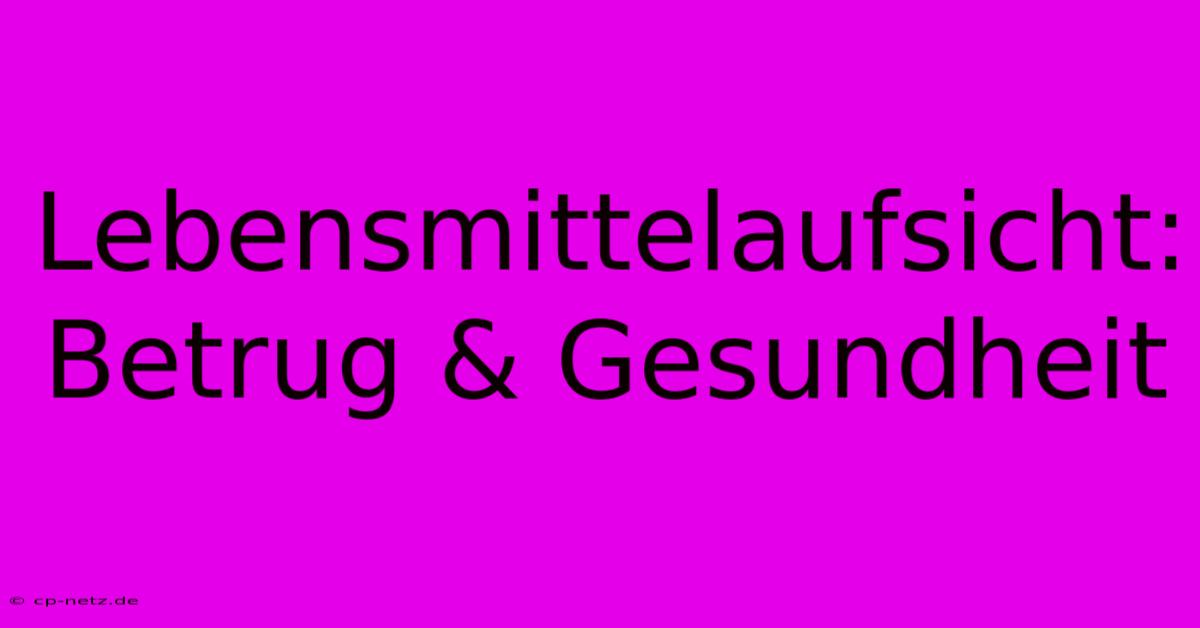 Lebensmittelaufsicht: Betrug & Gesundheit