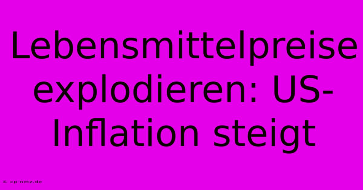 Lebensmittelpreise Explodieren: US-Inflation Steigt