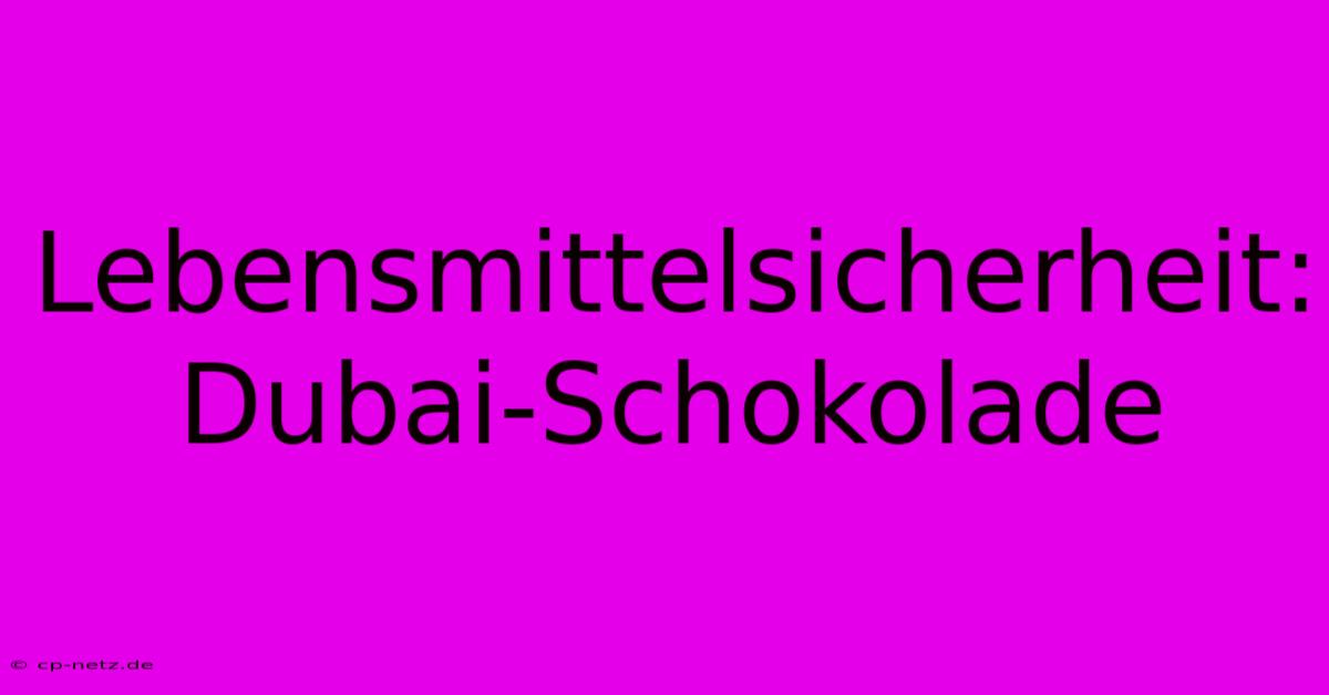 Lebensmittelsicherheit: Dubai-Schokolade