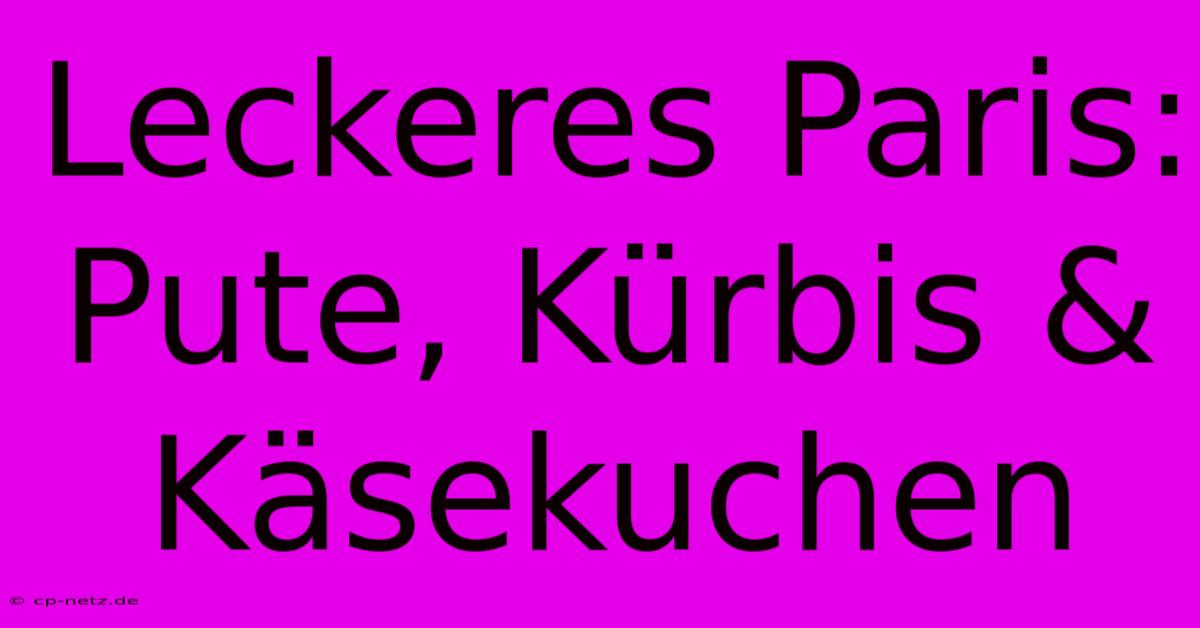 Leckeres Paris:  Pute, Kürbis & Käsekuchen