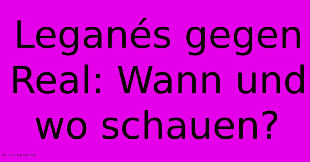 Leganés Gegen Real: Wann Und Wo Schauen?