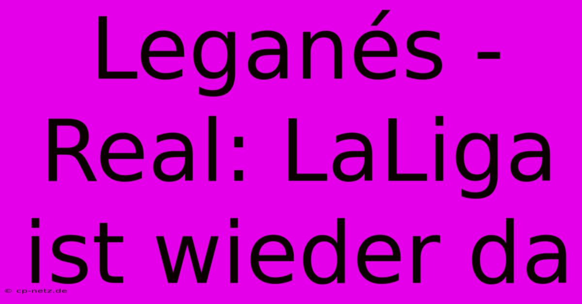 Leganés - Real: LaLiga Ist Wieder Da