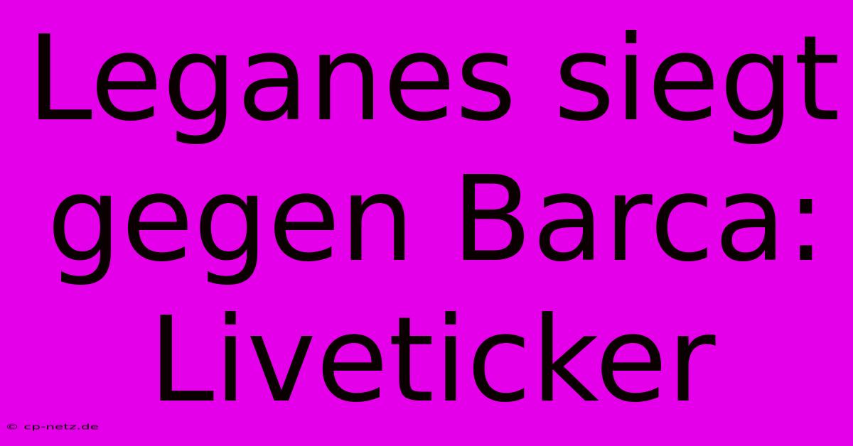 Leganes Siegt Gegen Barca: Liveticker